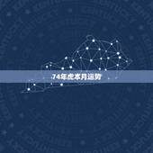 74年虎本月运势，1974年运势及运程每月运程