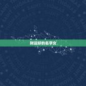 财运好的名字女，我想请大家帮我女孩起个名字，要好听，最好是财运旺的！