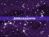 属狗男九月出生好不好，属狗农历九月运程