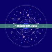 1980年属猴女人命运，属猴的80年出生女性的命运7月