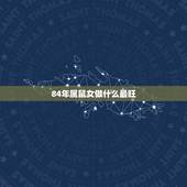 84年属鼠女做什么最旺，1984属鼠一生最旺颜色