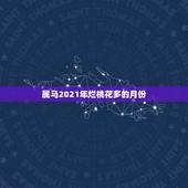 属马2021年烂桃花多的月份，属马人今年运势2021年每月运势