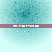 属相1994年生住几楼最好，请问98年出生属虎的，买几楼的住房最好？