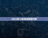 2022年12生肖运势排行榜，2022年运势12生肖运势