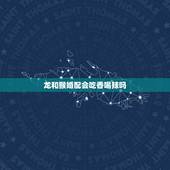 龙和猴婚配会吃香喝辣吗，属龙的和属猴的可以婚配吗