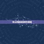 怎么判断是否有夫妻相，怎么能看出两个人有没有夫妻相