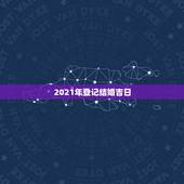 2021年登记结婚吉日，黄道吉日2021年嫁娶