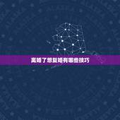 离婚了想复婚有哪些技巧，我离婚了，想复婚有什么好的办法？