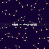 双鱼座2022年8月8日运势，双鱼座女生8月的运势