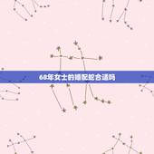 68年女士的婚配蛇合适吗，男68年属猴和女79年属蛇的婚配吗？