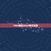1965属蛇2022每月运势，1965年属蛇男2022 年运势
