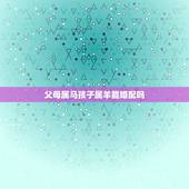 父母属马孩子属羊能婚配吗，我想知道属马和属羊的合不合