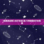 免费测试两人合不合适 算八字婚姻合不合免费