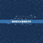 属虎生什么属相孩子好，属虎的父母生什么样的属相孩子好
