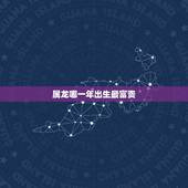 属龙哪一年出生最富贵，属龙哪个时辰晚年幸福
