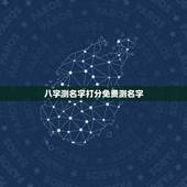 八字测名字打分免费测名字，张紫蒙八字测名字打分数