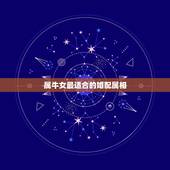 属牛女最适合的婚配属相，97年女属牛的和什么属相最配