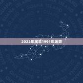 2022年属羊1991年运势，91年属羊男2021年的运势和婚姻