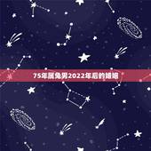 75年属兔男2022年后的婚姻，2022年属兔人的全年运势