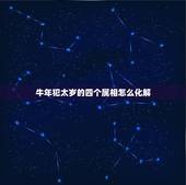 牛年犯太岁的四个属相怎么化解，牛年冲太岁有什么好的化解方法吗？
