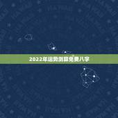 2022年运势测算免费八字，2022年免费测八字运势