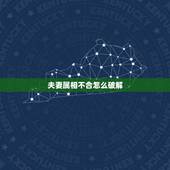 夫妻属相不合怎么破解，夫妻生肖相冲如何破解