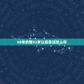 68年的猴53岁以后命运怎么样，67年属羊人53岁财运