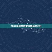 2009年属牛的女孩命运好不好(介绍财富与爱情两不误)
