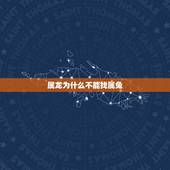 属龙为什么不能找属兔，属龙为什么晚婚