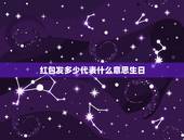 红包发多少代表什么意思生日，过生日发红包数字含义