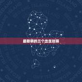 最聪明的三个出生时辰，上上等命格的出生时辰