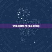 96年属鼠男2022年怎么样，1996年属鼠男2022年每月运势