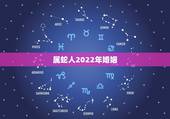 属蛇人2022年婚姻，2022年不宜结婚的属相