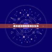 属羊最佳婚配属相出生年，91年属羊的属相婚配表