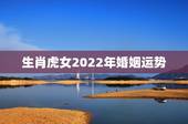 生肖虎女2022年婚姻运势，2022属虎运势如何？