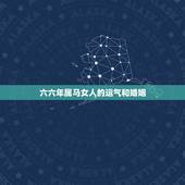六六年属马女人的运气和婚姻，一九六六年属马的女性的运势怎样