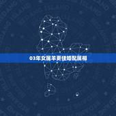03年女属羊更佳婚配属相，2003年属羊更佳结婚年龄