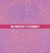 老公突然欠债十几万该离婚不，老公欠债几十万不想离婚也不想帮他还钱要怎么