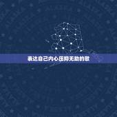 表达自己内心压抑无助的歌，找一首代表一个人非常的无助，无奈，情绪低落的