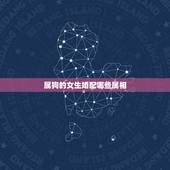 属狗的女生婚配哪些属相，属相属狗的婚配什么属相最好