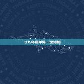七九年属羊男一生婚姻，七九属羊男人的财运婚姻如何