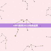 1991的羊2022年的运势，2022年羊年运势及运程2022年，79