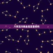 八字五行俱全是富贵命吗，八字五行占全好吗？