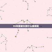 95年属猪女跟什么属婚配，95年属猪跟什么属相配