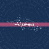 96年女鼠哪年有对象，96年属鼠的和什么属相最配