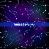 免费算命命中几个子女，可以免费算命算出我的未来一生有几个子女啊