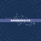 免费测婚姻是否缘分已尽，如何判断夫妻缘分已尽