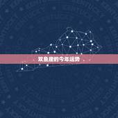 双鱼座的今年运势，双鱼座今年运势怎么样