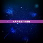 九七年属牛女的婚姻，97年牛更佳结婚年龄