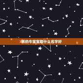男的牛宝宝取什么名字好，新生儿牛宝宝取名字男